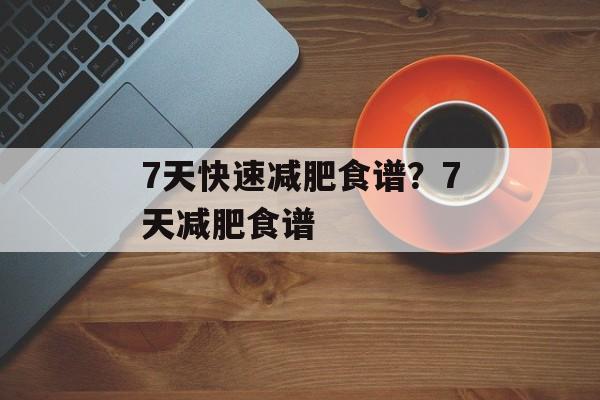 7天快速减肥食谱？7天减肥食谱-第1张图片-