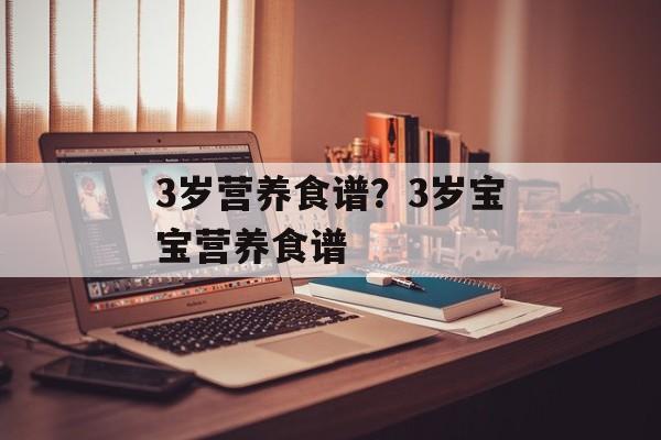 3岁营养食谱？3岁宝宝营养食谱-第1张图片-