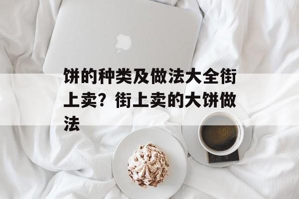 饼的种类及做法大全街上卖？街上卖的大饼做法-第1张图片-