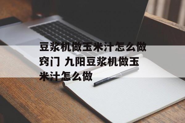 豆浆机做玉米汁怎么做窍门 九阳豆浆机做玉米汁怎么做-第1张图片-
