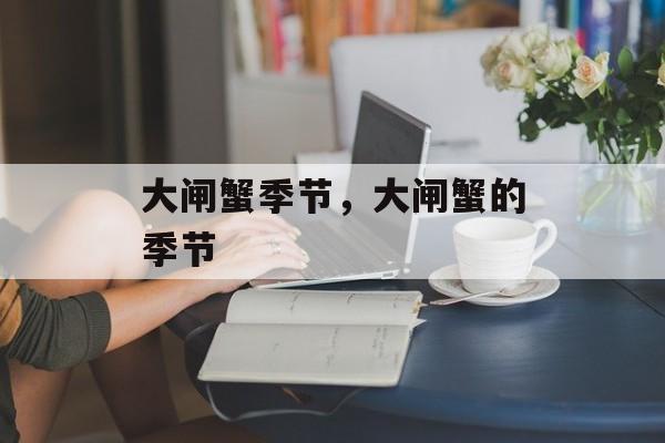 大闸蟹季节，大闸蟹的季节-第1张图片-