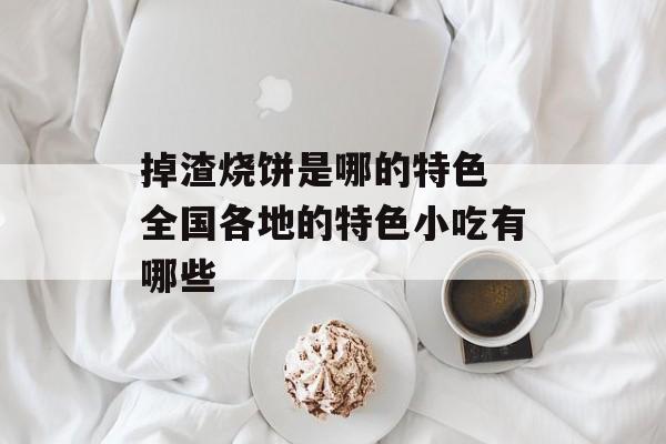 掉渣烧饼是哪的特色 全国各地的特色小吃有哪些-第1张图片-