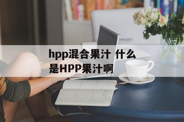 hpp混合果汁 什么是HPP果汁啊-第1张图片-