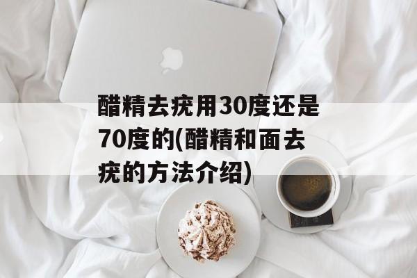 醋精去疣用30度还是70度的(醋精和面去疣的方法介绍)-第1张图片-