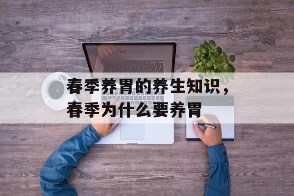 春季养胃的养生知识，春季为什么要养胃-第1张图片-