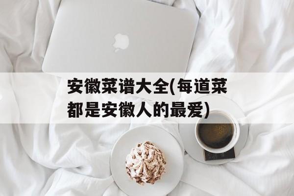 安徽菜谱大全(每道菜都是安徽人的最爱)-第1张图片-