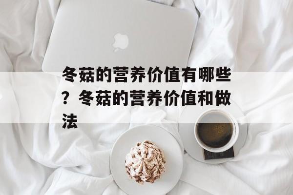 冬菇的营养价值有哪些？冬菇的营养价值和做法-第1张图片-