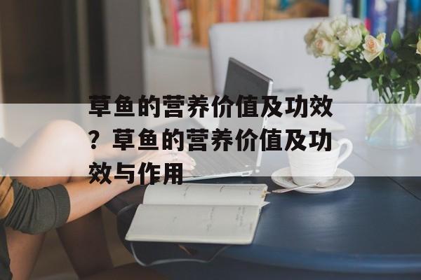 草鱼的营养价值及功效？草鱼的营养价值及功效与作用-第1张图片-