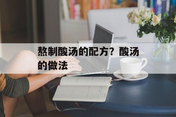 熬制酸汤的配方？酸汤的做法-第1张图片-