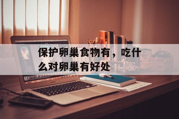 保护卵巢食物有，吃什么对卵巢有好处-第1张图片-