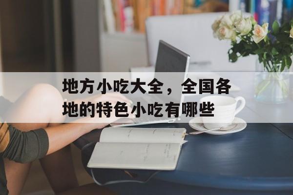 地方小吃大全，全国各地的特色小吃有哪些-第1张图片-