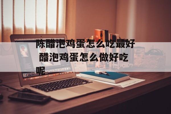 陈醋泡鸡蛋怎么吃最好 醋泡鸡蛋怎么做好吃呢-第1张图片-