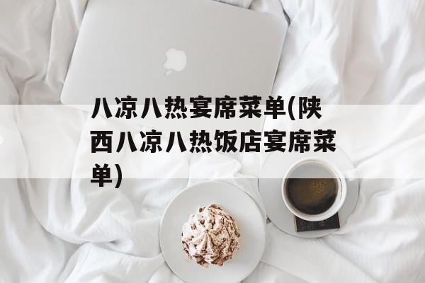 八凉八热宴席菜单(陕西八凉八热饭店宴席菜单)-第1张图片-