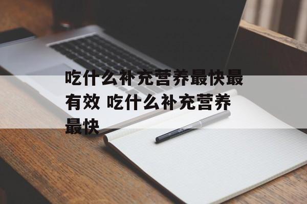 吃什么补充营养最快最有效 吃什么补充营养最快-第1张图片-