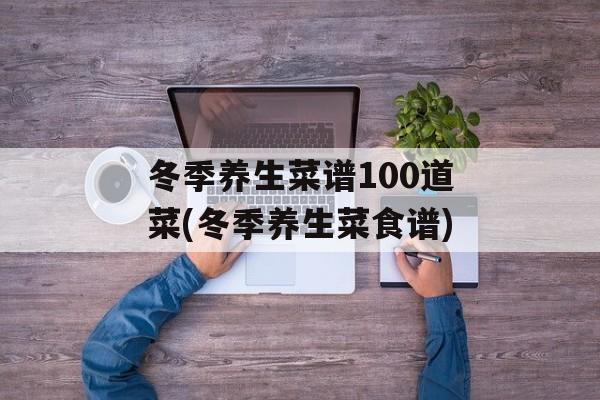 冬季养生菜谱100道菜(冬季养生菜食谱)-第1张图片-