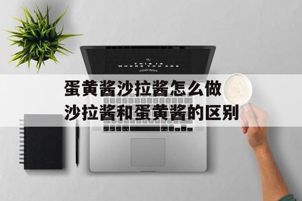蛋黄酱沙拉酱怎么做 沙拉酱和蛋黄酱的区别-第1张图片-
