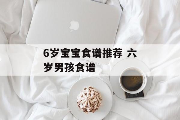6岁宝宝食谱推荐 六岁男孩食谱-第1张图片-