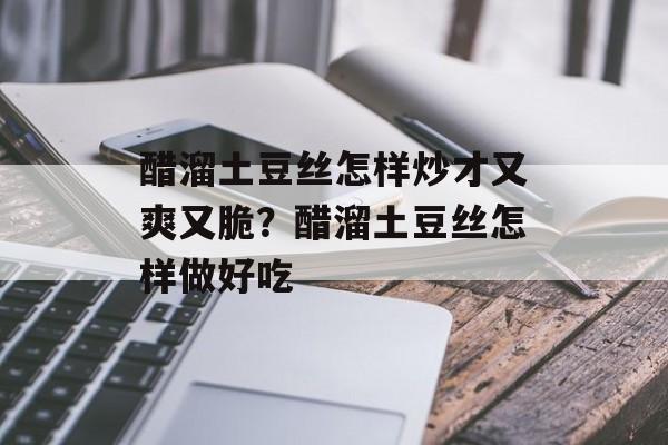 醋溜土豆丝怎样炒才又爽又脆？醋溜土豆丝怎样做好吃-第1张图片-