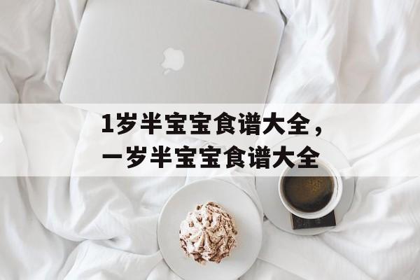 1岁半宝宝食谱大全，一岁半宝宝食谱大全-第1张图片-