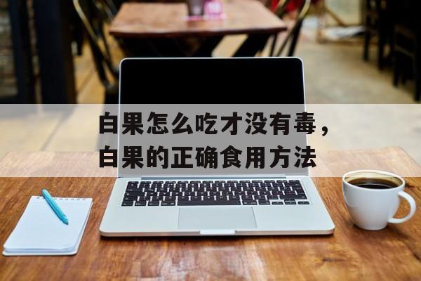 白果怎么吃才没有毒，白果的正确食用方法-第1张图片-