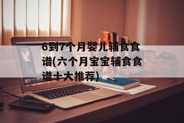 6到7个月婴儿辅食食谱(六个月宝宝辅食食谱十大推荐)-第1张图片-