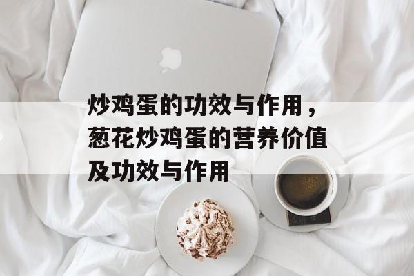 炒鸡蛋的功效与作用，葱花炒鸡蛋的营养价值及功效与作用-第1张图片-
