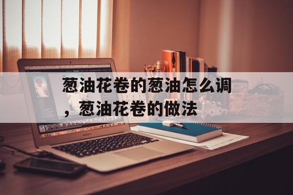 葱油花卷的葱油怎么调，葱油花卷的做法-第1张图片-