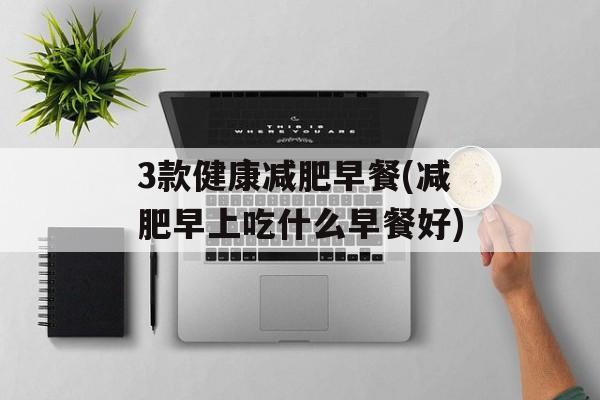 3款健康减肥早餐(减肥早上吃什么早餐好)-第1张图片-