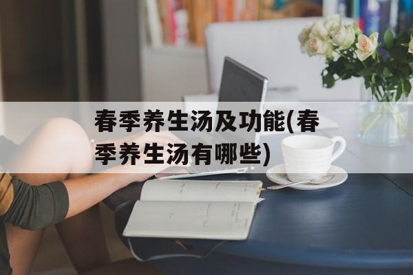 春季养生汤及功能(春季养生汤有哪些)-第1张图片-