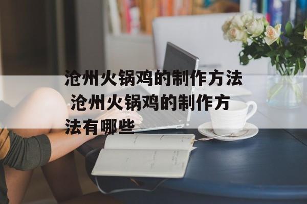 沧州火锅鸡的制作方法 沧州火锅鸡的制作方法有哪些-第1张图片-