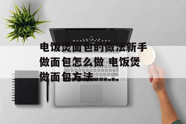 电饭煲面包的做法新手做面包怎么做 电饭煲做面包方法-第1张图片-