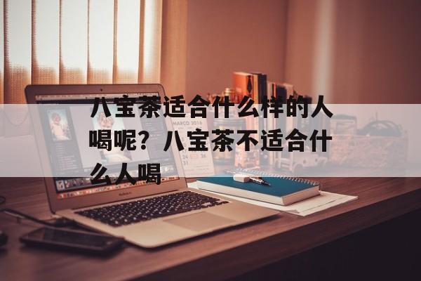 八宝茶适合什么样的人喝呢？八宝茶不适合什么人喝-第1张图片-