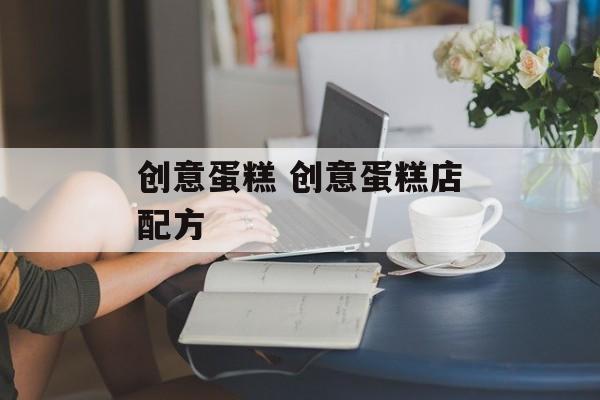 创意蛋糕 创意蛋糕店配方-第1张图片-