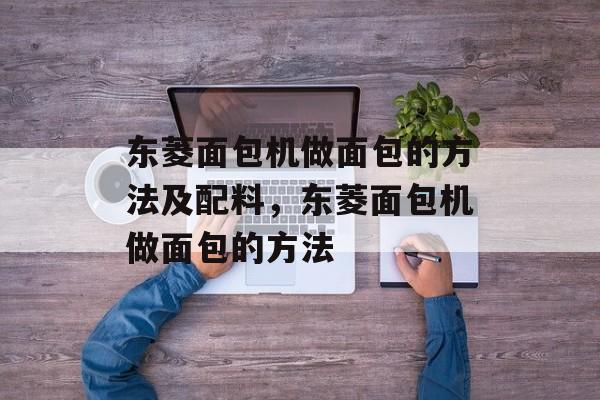 东菱面包机做面包的方法及配料，东菱面包机做面包的方法-第1张图片-