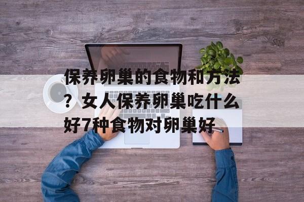 保养卵巢的食物和方法？女人保养卵巢吃什么好7种食物对卵巢好-第1张图片-