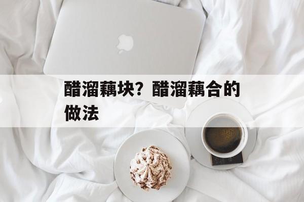 醋溜藕块？醋溜藕合的做法-第1张图片-