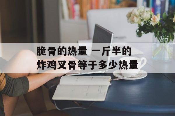 脆骨的热量 一斤半的炸鸡叉骨等于多少热量-第1张图片-