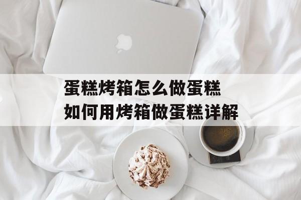 蛋糕烤箱怎么做蛋糕 如何用烤箱做蛋糕详解-第1张图片-