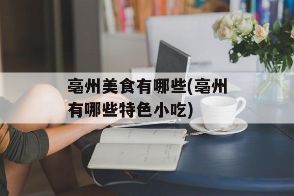 亳州美食有哪些(亳州有哪些特色小吃)-第1张图片-