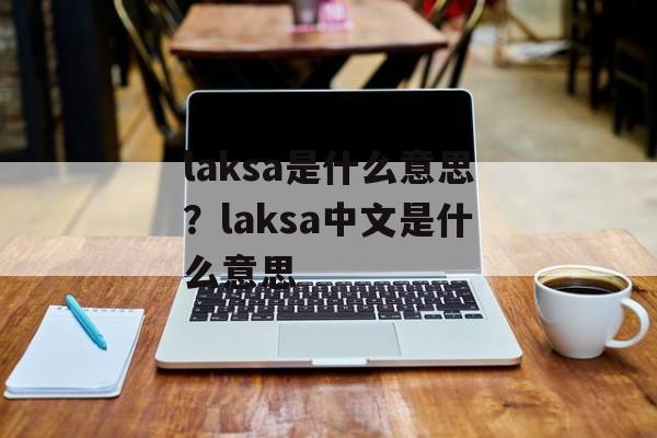 laksa是什么意思？laksa中文是什么意思-第1张图片-