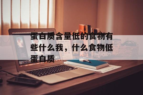 蛋白质含量低的食物有些什么我，什么食物低蛋白质-第1张图片-