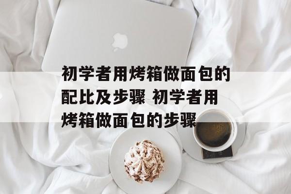 初学者用烤箱做面包的配比及步骤 初学者用烤箱做面包的步骤-第1张图片-