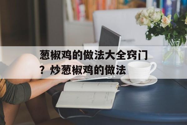 葱椒鸡的做法大全窍门？炒葱椒鸡的做法-第1张图片-