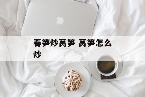 春笋炒莴笋 莴笋怎么炒-第1张图片-