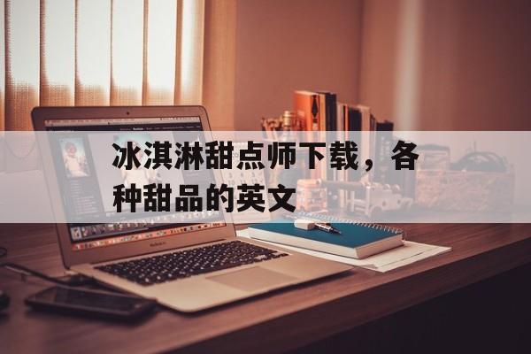 冰淇淋甜点师下载，各种甜品的英文-第1张图片-