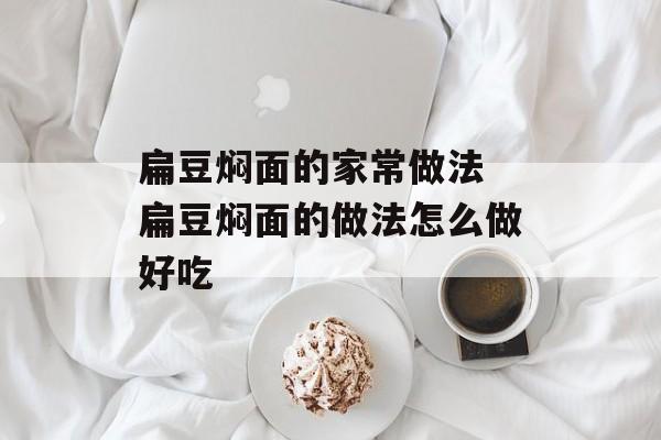 扁豆焖面的家常做法 扁豆焖面的做法怎么做好吃-第1张图片-