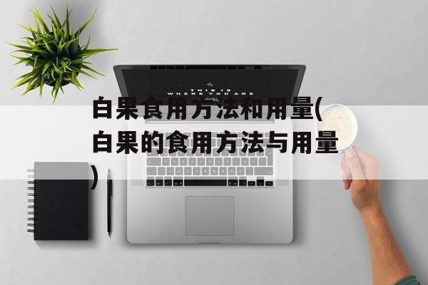 白果食用方法和用量(白果的食用方法与用量)-第1张图片-
