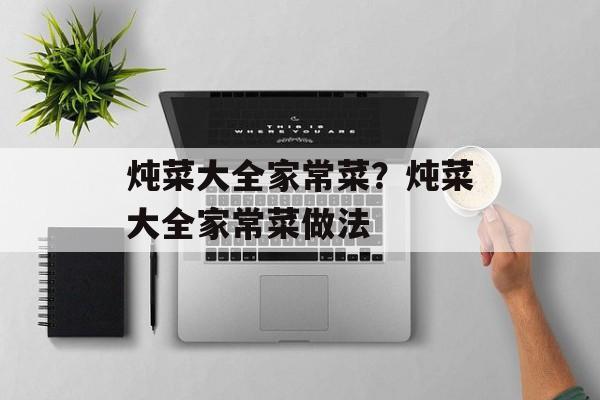炖菜大全家常菜？炖菜大全家常菜做法-第1张图片-