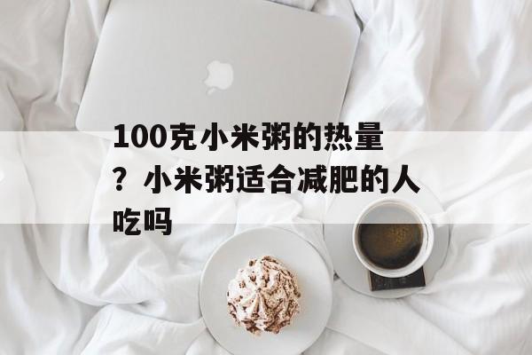 100克小米粥的热量？小米粥适合减肥的人吃吗-第1张图片-