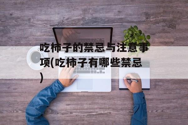吃柿子的禁忌与注意事项(吃柿子有哪些禁忌)-第1张图片-
